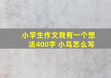 小学生作文我有一个想法400字 小鸟怎么写